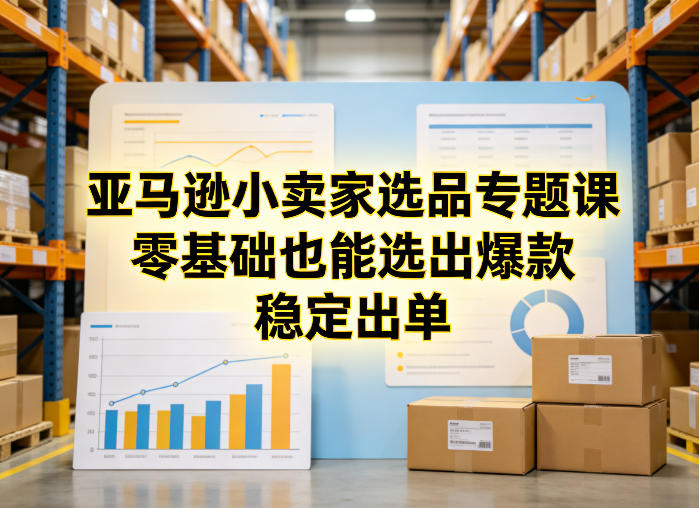 亚马逊小卖家选品专题课，零基础也能选出爆款，稳定出单-源创文化-轻创终点站