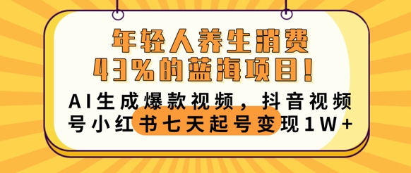 年轻人养生消费43%的蓝海项目，AI生成爆款视频，抖音视频号小红书七天起号变现1w-源创文化-轻创终点站