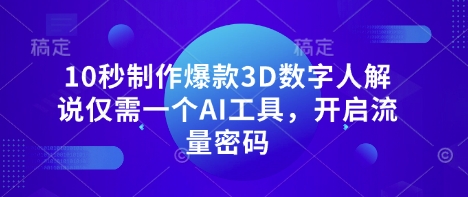 10秒制作爆款3D数字人解说仅需一个AI工具,开启流量密码-源创文化-轻创终点站
