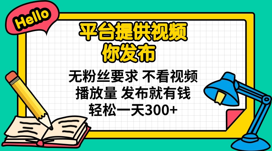 (14171期)平台提供视频 你发布 无粉丝要求 不看视频播放量 发布就有钱 轻松一天300+-源创文化-轻创终点站