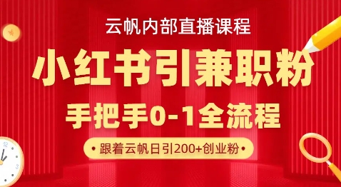 云帆内部直播课，小红书引流兼职粉教程，日引500+月变现过W-源创文化-轻创终点站