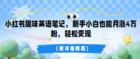 小红书趣味英语笔记，新手小白也能月涨4W粉，轻松变现(附详细教程)-源创文化-轻创终点站