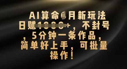 AI算命4月新玩法，日入数张，不封号，5分钟一条作品，简单好上手，可批量操作-源创文化-轻创终点站