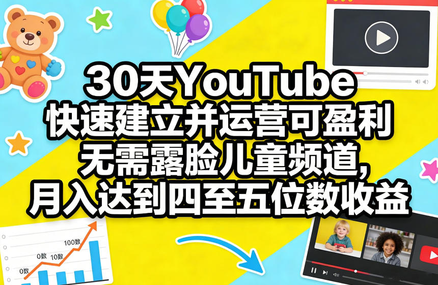 30天YouTube快速建立并运营可盈利无需露脸儿童频道,月入达到四至五位数收益-源创文化-轻创终点站