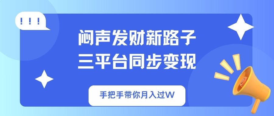 （14182期）闷声发财新路子！三平台同步变现，手把手带你月入过W-源创文化-轻创终点站