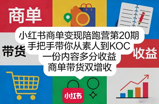 小红书商单变现陪跑营第20期,手把手带你从素人到KOC,一份内容多分收益,商单带货双增收-源创文化-轻创终点站