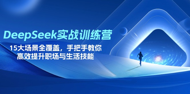 (14236期)DeepSeek实战训练营,15大场景全覆盖,手把手教你高效提升职场与生活技能-源创文化-轻创终点站